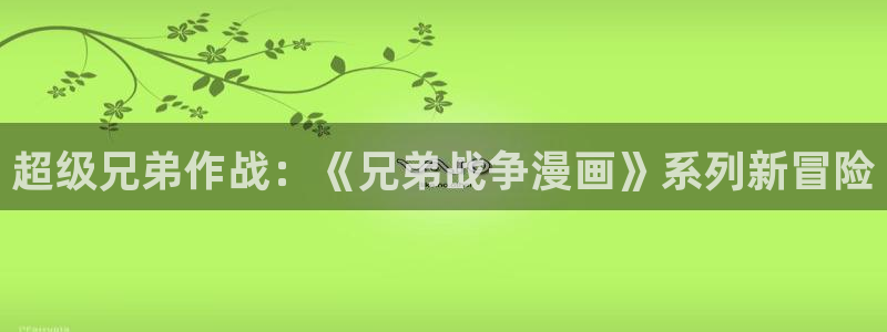 51漫画ww：超级兄弟作战：《兄弟战争漫画》系列新冒险
