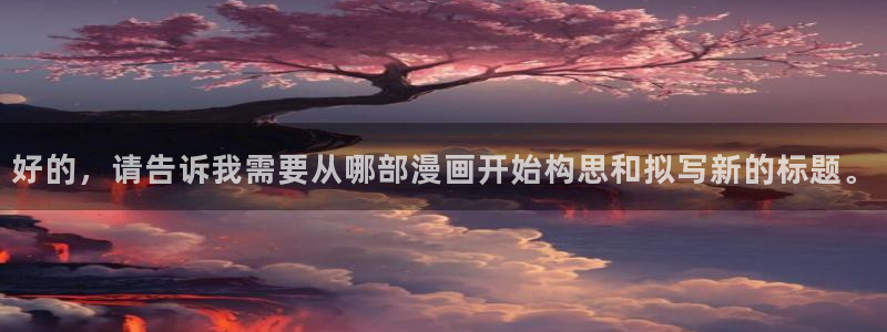 51漫画3d免费漫画在线观看入口：好的，请告诉我需要从哪部漫画开始构思和拟写新的标题。