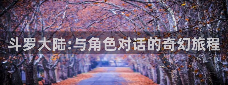5151漫画网：斗罗大陆:与角色对话的奇幻旅程