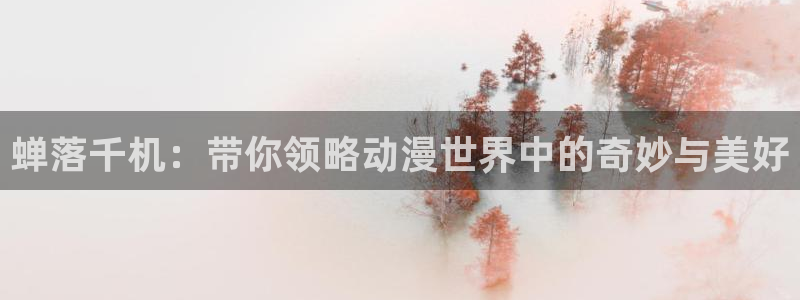 51漫画网页版入口：蝉落千机：带你领略动漫世界中的奇妙与美好