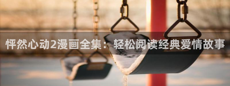 51漫画一家四口在线观看：怦然心动2漫画全集：轻松阅读经典爱情故事