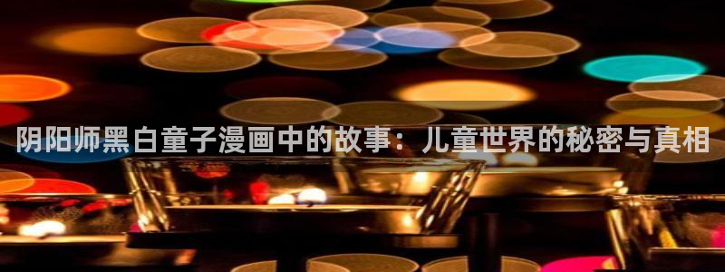 51漫画双男主漫画免费阅读看漫画下拉：阴阳师黑白童子漫画中的故事：儿童世界的秘密与真相