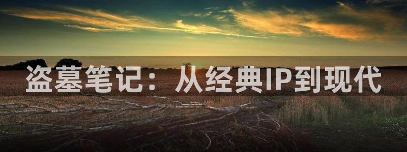 51漫画漫画免费观看软件有哪些：盗墓笔记：从经典IP到现代