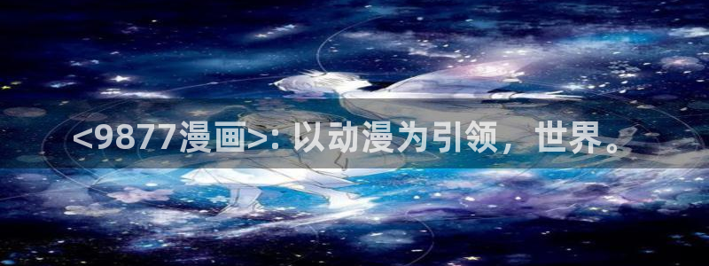 51漫画画弱点：<9877漫画>: 以动漫为引领，世界。