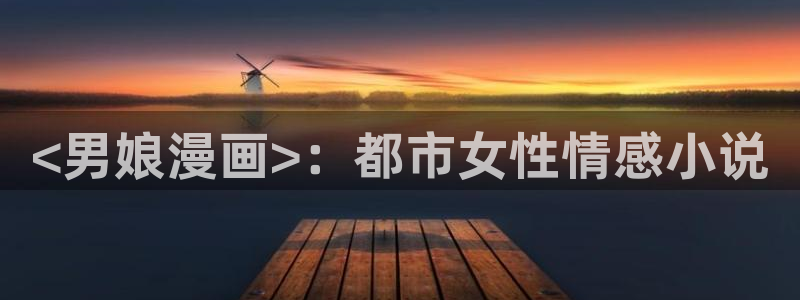 免费51漫画在线阅读免费下拉式：<男娘漫画>：都市女性情感小说